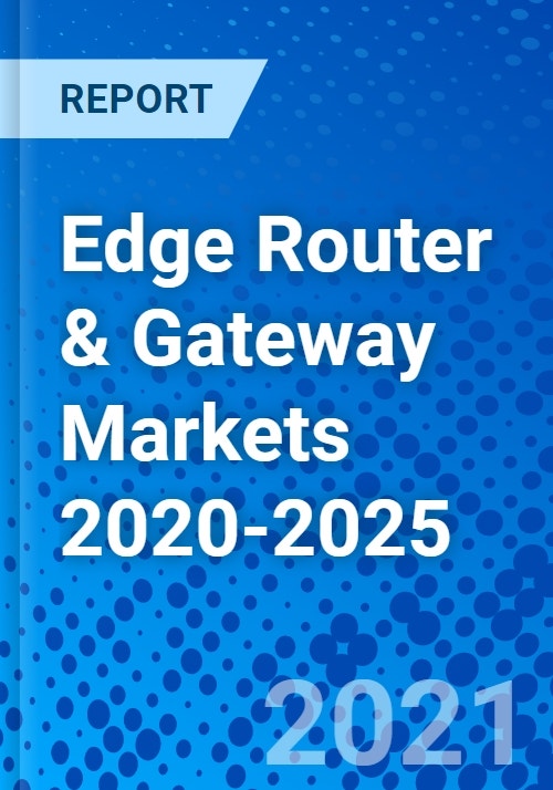 Edge Router & Gateway Markets 20202025 Research and Markets