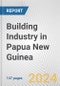 Building Industry in Papua New Guinea: Business Report 2024 - Product Image