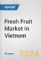Fresh Fruit Market in Vietnam: Business Report 2024 - Product Image