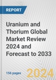 Uranium and Thorium Global Market Review 2024 and Forecast to 2033- Product Image