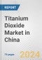 Titanium Dioxide Market in China: Business Report 2024 - Product Image