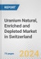 Uranium Natural, Enriched and Depleted Market in Switzerland: Business Report 2024 - Product Image