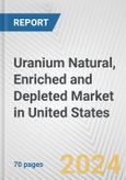 Uranium Natural, Enriched and Depleted Market in United States: Business Report 2024- Product Image