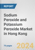 Sodium Peroxide and Potassium Peroxide Market in Hong Kong: Business Report 2024- Product Image
