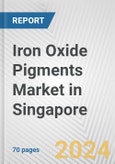 Iron Oxide Pigments Market in Singapore: Business Report 2024- Product Image