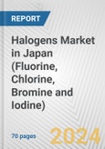 Halogens Market in Japan (Fluorine, Chlorine, Bromine and Iodine): Business Report 2024- Product Image