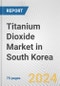 Titanium Dioxide Market in South Korea: Business Report 2024 - Product Image