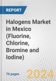 Halogens Market in Mexico (Fluorine, Chlorine, Bromine and Iodine): Business Report 2024- Product Image