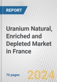 Uranium Natural, Enriched and Depleted Market in France: Business Report 2024- Product Image