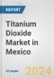 Titanium Dioxide Market in Mexico: 2017-2023 Review and Forecast to 2027 - Product Image