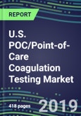 U.S. POC/Point-of-Care Coagulation Testing Market, 2019-2023: Physician Offices, Emergency Rooms, Operating Suites, ICUs/CCUs, Cancer Clinics,- Product Image