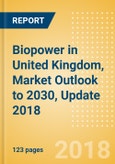 Biopower in United Kingdom, Market Outlook to 2030, Update 2018 - Capacity, Generation, Investment Trends, Regulations and Company Profiles- Product Image
