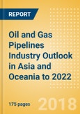 Oil and Gas Pipelines Industry Outlook in Asia and Oceania to 2022 - Capacity and Capital Expenditure Forecasts with Details of All Operating and Planned Pipelines- Product Image