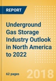 Underground Gas Storage Industry Outlook in North America to 2022 - Capacity and Capital Expenditure Forecasts with Details of All Operating and Planned Storage Sites- Product Image
