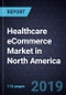 Healthcare eCommerce Market in North America, Forecast to 2022 - Product Thumbnail Image