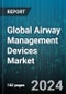 Global Airway Management Devices Market by Type (Infraglottic Airway Management Devices, Laryngoscopes, Resuscitators), Age (Adult Patients, Pediatric Patients/Neonates), Application, End-User - Forecast 2024-2030 - Product Image