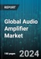 Global Audio Amplifier Market by Channel (Mono, Stereo), Device (Automotive Infotainment System, Desktops & Laptops, Home Audio Systems), Class Type, End-User - Forecast 2024-2030 - Product Image