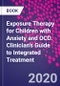 Exposure Therapy for Children with Anxiety and OCD. Clinician's Guide to Integrated Treatment - Product Thumbnail Image
