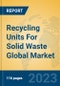 Recycling Units For Solid Waste Global Market Insights 2023, Analysis and Forecast to 2028, by Manufacturers, Regions, Technology, Application, Product Type - Product Image