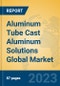 Aluminum Tube Cast Aluminum Solutions Global Market Insights 2023, Analysis and Forecast to 2028, by Manufacturers, Regions, Technology, Application, Product Type - Product Thumbnail Image