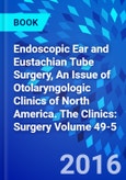 Endoscopic Ear and Eustachian Tube Surgery, An Issue of Otolaryngologic Clinics of North America. The Clinics: Surgery Volume 49-5- Product Image