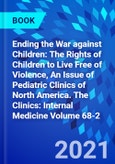 Ending the War against Children: The Rights of Children to Live Free of Violence, An Issue of Pediatric Clinics of North America. The Clinics: Internal Medicine Volume 68-2- Product Image