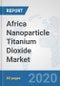 Africa Nanoparticle Titanium Dioxide Market: Prospects, Trends Analysis, Market Size and Forecasts up to 2025 - Product Thumbnail Image