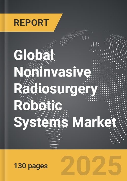 Noninvasive Radiosurgery Robotic Systems Global Strategic Business Report
