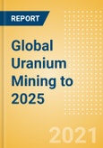 Global Uranium Mining to 2025 - Updated with Impact of COVID-19- Product Image