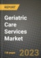 Geriatric Care Services Market Growth Analysis Report - Latest Trends, Driving Factors and Key Players Research to 2030 - Product Image