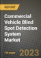 2023 Commercial Vehicle Blind Spot Detection System Market - Revenue, Trends, Growth Opportunities, Competition, COVID Strategies, Regional Analysis and Future outlook to 2030 (by products, applications, end cases) - Product Image