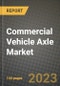2023 Commercial Vehicle Axle Market - Revenue, Trends, Growth Opportunities, Competition, COVID Strategies, Regional Analysis and Future outlook to 2030 (by products, applications, end cases) - Product Image