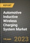 2023 Automotive Inductive Wireless Charging System Market - Revenue, Trends, Growth Opportunities, Competition, COVID Strategies, Regional Analysis and Future outlook to 2030 (by products, applications, end cases) - Product Image
