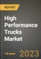 2023 High Performance Trucks Market - Revenue, Trends, Growth Opportunities, Competition, COVID Strategies, Regional Analysis and Future outlook to 2030 (by products, applications, end cases) - Product Image