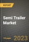 2023 Semi Trailer Market - Revenue, Trends, Growth Opportunities, Competition, COVID Strategies, Regional Analysis and Future outlook to 2030 (by products, applications, end cases) - Product Image