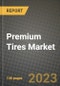 2023 Premium Tires Market - Revenue, Trends, Growth Opportunities, Competition, COVID Strategies, Regional Analysis and Future outlook to 2030 (by products, applications, end cases) - Product Image