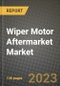 2023 Wiper Motor Aftermarket Market - Revenue, Trends, Growth Opportunities, Competition, COVID Strategies, Regional Analysis and Future outlook to 2030 (by products, applications, end cases) - Product Thumbnail Image