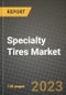 2023 Specialty Tires Market - Revenue, Trends, Growth Opportunities, Competition, COVID Strategies, Regional Analysis and Future outlook to 2030 (by products, applications, end cases) - Product Image