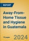 Away-From-Home Tissue and Hygiene in Guatemala - Product Image