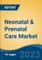 Neonatal & Prenatal Care Market - Global Industry Size, Share, Trends Opportunity, and Forecast 2018-2028 - Product Image