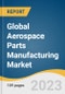 Global Aerospace Parts Manufacturing Market Size, Share & Trends Analysis Report by Product (Engines, Avionics), Aircraft Type (Business, Military), Region (North America, Asia Pacific), and Segment Forecasts, 2024-2030 - Product Image