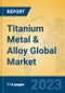 Titanium Metal & Alloy Global Market Insights 2023, Analysis and Forecast to 2028, by Manufacturers, Regions, Technology, Application, Product Type - Product Image