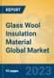 Glass Wool Insulation Material Global Market Insights 2023, Analysis and Forecast to 2028, by Manufacturers, Regions, Technology, Product Type - Product Image