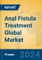 Anal Fistula Treatment Global Market Insights 2024, Analysis and Forecast to 2029, by Manufacturers, Regions, Technology - Product Image