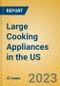 Large Cooking Appliances in the US - Product Image