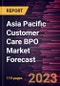Asia Pacific Customer Care BPO Market Forecast to 2028 -Regional Analysis - Product Image