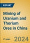 Mining of Uranium and Thorium Ores in China - Product Image