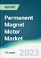 Permanent Magnet Motor Market - Forecasts from 2023 to 2028 - Product Image