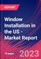 Window Installation in the US - Industry Market Research Report - Product Image