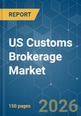 US Customs Brokerage - Market Share Analysis, Industry Trends & Statistics, Growth Forecasts (2026-2031)- Product Image
